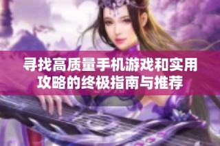 寻找高质量手机游戏和实用攻略的终极指南与推荐