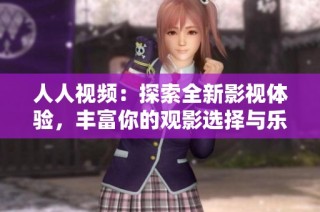 人人视频：探索全新影视体验，丰富你的观影选择与乐趣