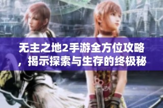 无主之地2手游全方位攻略，揭示探索与生存的终极秘诀