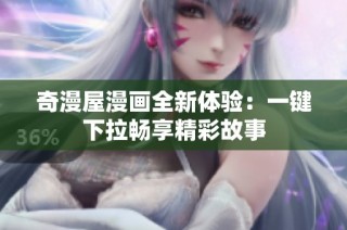 奇漫屋漫画全新体验：一键下拉畅享精彩故事