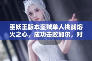 巫妖王版本盗贼单人挑战熔火之心，成功击败加尔，对战全记录分享