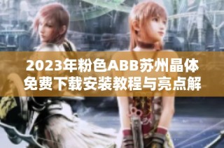 2023年粉色ABB苏州晶体免费下载安装教程与亮点解析