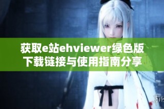 获取e站ehviewer绿色版下载链接与使用指南分享