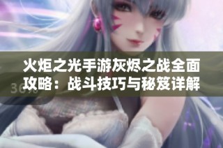 火炬之光手游灰烬之战全面攻略：战斗技巧与秘笈详解