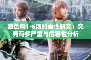 澧色母1-6汤的毒性研究：究竟有多严重与危害性分析