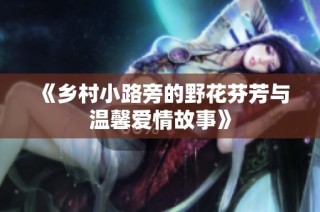 《乡村小路旁的野花芬芳与温馨爱情故事》
