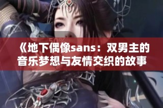 《地下偶像sans：双男主的音乐梦想与友情交织的故事》
