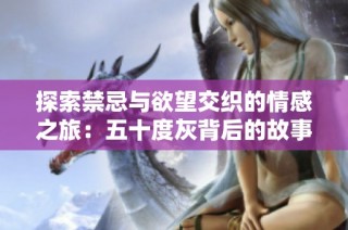 探索禁忌与欲望交织的情感之旅：五十度灰背后的故事