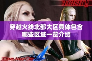 穿越火线北部大区具体包含哪些区域一览介绍