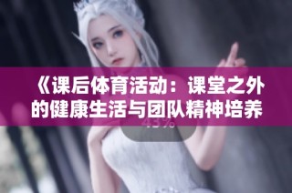 《课后体育活动：课堂之外的健康生活与团队精神培养》