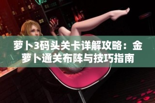 萝卜3码头关卡详解攻略：金萝卜通关布阵与技巧指南