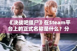 《决战吧僵尸》在Steam平台上的正式名称是什么？分享页面链接！