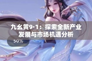 九幺黄9·1：探索全新产业发展与市场机遇分析