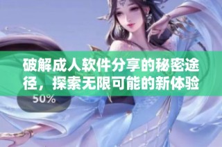 破解成人软件分享的秘密途径，探索无限可能的新体验