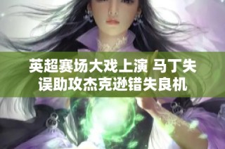 英超赛场大戏上演 马丁失误助攻杰克逊错失良机