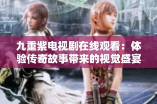 九重紫电视剧在线观看：体验传奇故事带来的视觉盛宴与感动