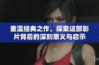 重温经典之作，探索这部影片背后的深刻意义与启示