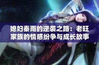 媳妇秦雨的逆袭之路：老旺家族的情感纷争与成长故事