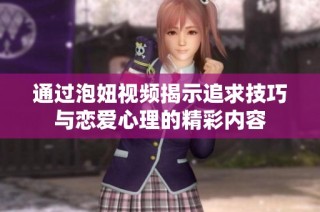 通过泡妞视频揭示追求技巧与恋爱心理的精彩内容