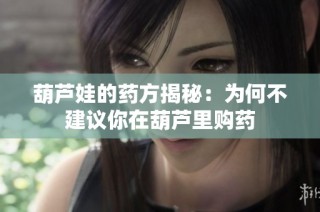 葫芦娃的药方揭秘：为何不建议你在葫芦里购药