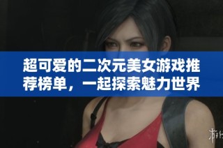 超可爱的二次元美女游戏推荐榜单，一起探索魅力世界！