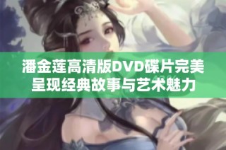 潘金莲高清版DVD碟片完美呈现经典故事与艺术魅力