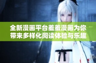 全新漫画平台羞羞漫画为你带来多样化阅读体验与乐趣