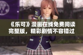 《乐可》漫画在线免费阅读完整版，精彩剧情不容错过