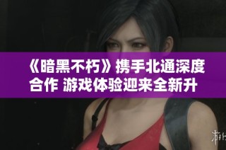 《暗黑不朽》携手北通深度合作 游戏体验迎来全新升级与变革探讨