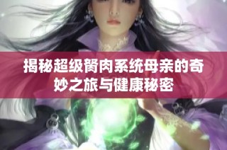 揭秘超级胬肉系统母亲的奇妙之旅与健康秘密
