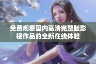 免费观看国内高清完整版影视作品的全新在线体验