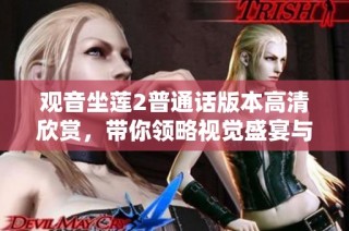 观音坐莲2普通话版本高清欣赏，带你领略视觉盛宴与文化魅力