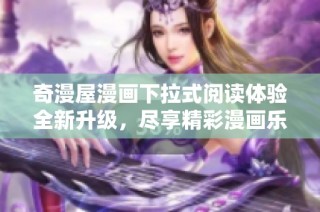 奇漫屋漫画下拉式阅读体验全新升级，尽享精彩漫画乐趣