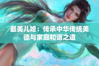 最美儿媳：传承中华传统美德与家庭和谐之道