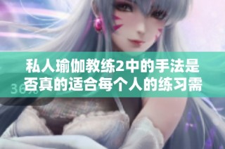 私人瑜伽教练2中的手法是否真的适合每个人的练习需求呢