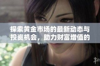 探索黄金市场的最新动态与投资机会，助力财富增值的智慧选择