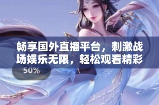 畅享国外直播平台，刺激战场娱乐无限，轻松观看精彩游戏内容
