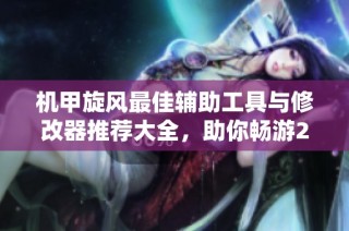 机甲旋风最佳辅助工具与修改器推荐大全，助你畅游2016游戏世界