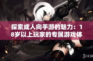 探索成人向手游的魅力：18岁以上玩家的专属游戏体验