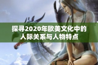 探寻2020年欧美文化中的人际关系与人物特点