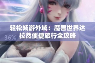 轻松畅游外域：魔兽世界达拉然便捷旅行全攻略