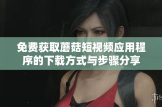 免费获取蘑菇短视频应用程序的下载方式与步骤分享