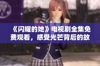 《闪耀的她》电视剧全集免费观看，感受光芒背后的故事