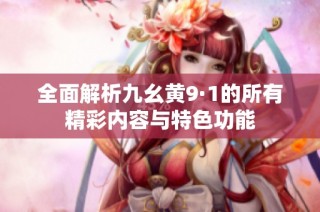 全面解析九幺黄9·1的所有精彩内容与特色功能