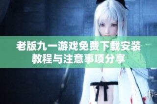 老版九一游戏免费下载安装教程与注意事项分享