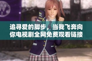 追寻爱的脚步，当我飞奔向你电视剧全网免费观看链接分享