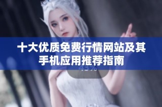 十大优质免费行情网站及其手机应用推荐指南