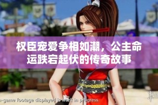 权臣宠爱争相如潮，公主命运跌宕起伏的传奇故事