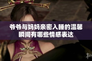 爷爷与妈妈亲密入睡的温馨瞬间有哪些情感表达