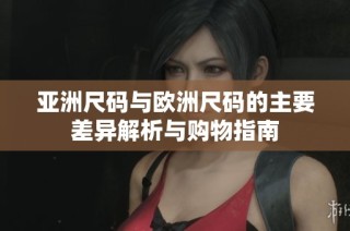 亚洲尺码与欧洲尺码的主要差异解析与购物指南